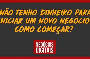 Não Tenho Dinheiro Para Iniciar um Novo Negócio. Como Começar?